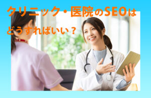 クリニック・医院のSEOはどうすればいい？メリット、手順を解説！