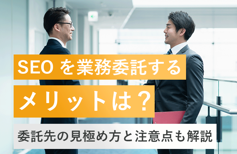 SEOを業務委託するメリットとは？委託先の見極め方と注意点も解説